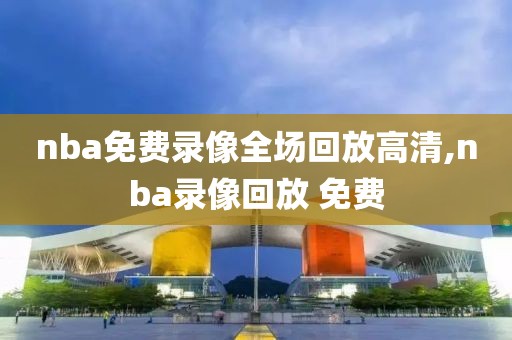 nba免费录像全场回放高清,nba录像回放 免费