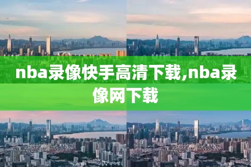 nba录像快手高清下载,nba录像网下载