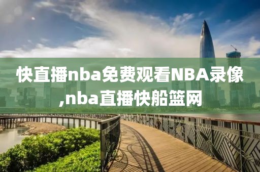 快直播nba免费观看NBA录像,nba直播快船篮网