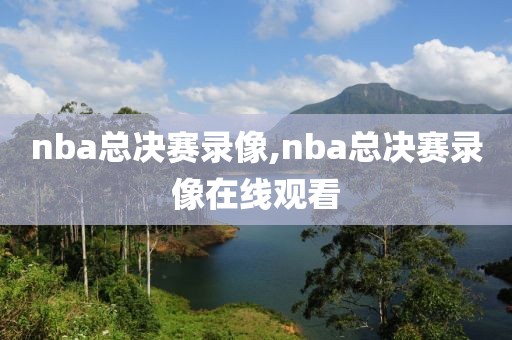 nba总决赛录像,nba总决赛录像在线观看