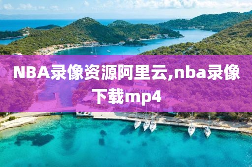 NBA录像资源阿里云,nba录像下载mp4