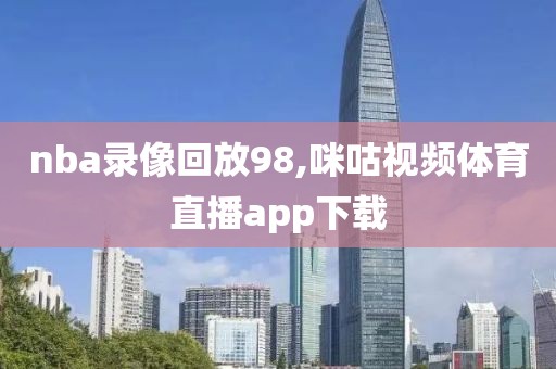 nba录像回放98,咪咕视频体育直播app下载