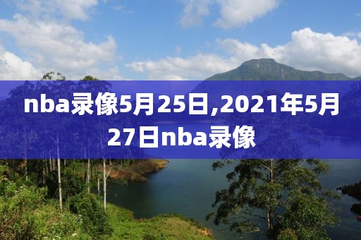 nba录像5月25日,2021年5月27日nba录像