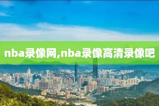 nba录像网,nba录像高清录像吧
