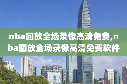 nba回放全场录像高清免费,nba回放全场录像高清免费软件