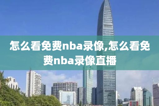 怎么看免费nba录像,怎么看免费nba录像直播