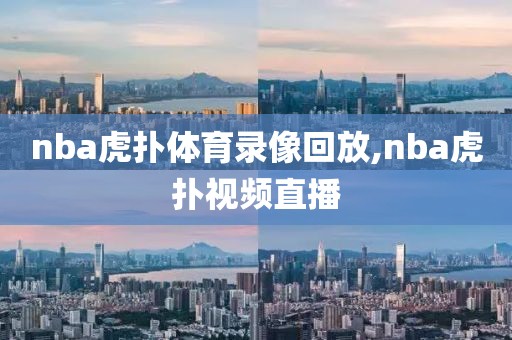 nba虎扑体育录像回放,nba虎扑视频直播