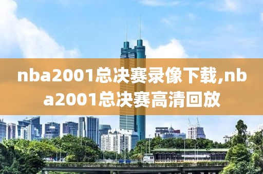 nba2001总决赛录像下载,nba2001总决赛高清回放