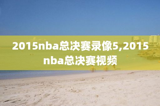2015nba总决赛录像5,2015nba总决赛视频