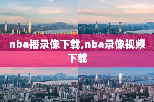 nba播录像下载,nba录像视频下载