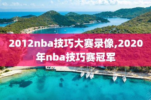 2012nba技巧大赛录像,2020年nba技巧赛冠军
