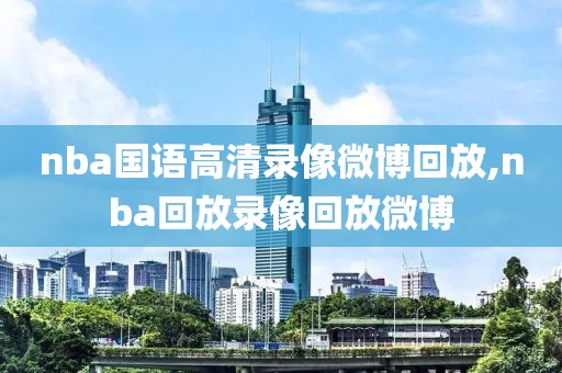 nba国语高清录像微博回放,nba回放录像回放微博