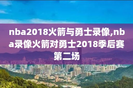 nba2018火箭与勇士录像,nba录像火箭对勇士2018季后赛第二场