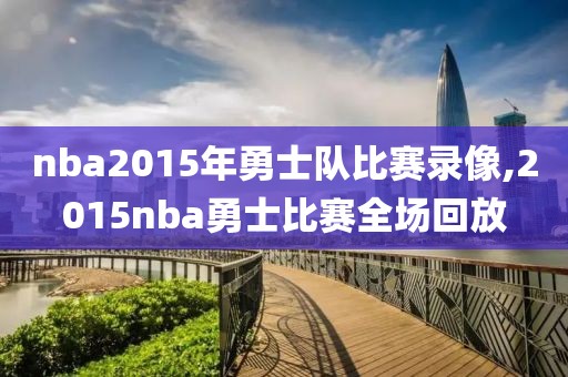 nba2015年勇士队比赛录像,2015nba勇士比赛全场回放