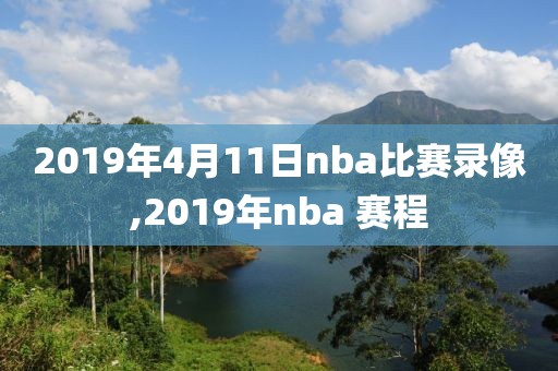 2019年4月11日nba比赛录像,2019年nba 赛程
