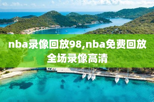 nba录像回放98,nba免费回放全场录像高清