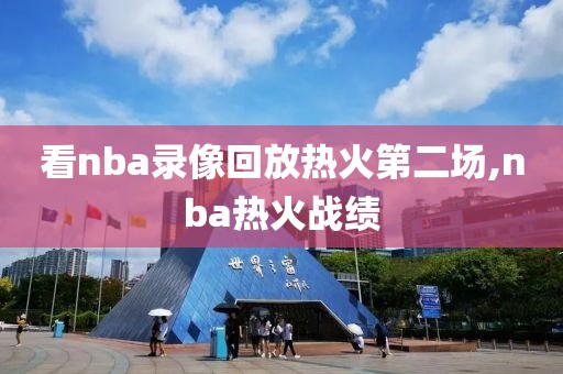 看nba录像回放热火第二场,nba热火战绩