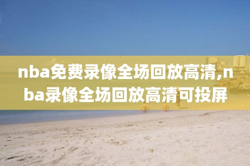 nba免费录像全场回放高清,nba录像全场回放高清可投屏