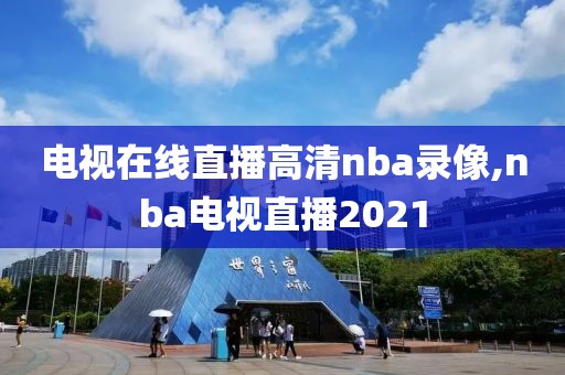 电视在线直播高清nba录像,nba电视直播2021