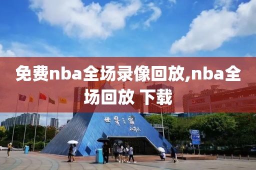 免费nba全场录像回放,nba全场回放 下载