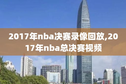 2017年nba决赛录像回放,2017年nba总决赛视频