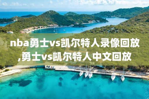 nba勇士vs凯尔特人录像回放,勇士vs凯尔特人中文回放