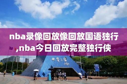 nba录像回放像回放国语独行,nba今日回放完整独行侠
