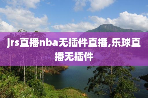 jrs直播nba无插件直播,乐球直播无插件