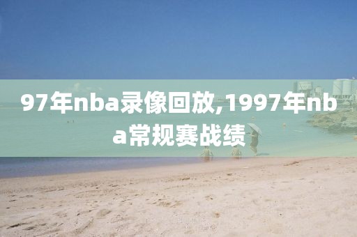 97年nba录像回放,1997年nba常规赛战绩