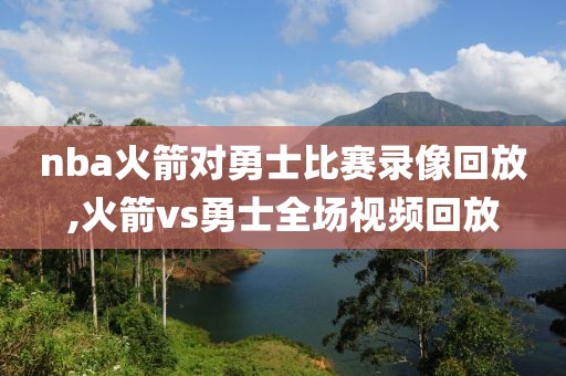 nba火箭对勇士比赛录像回放,火箭vs勇士全场视频回放