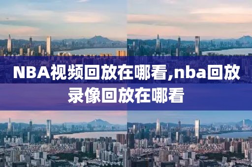 NBA视频回放在哪看,nba回放录像回放在哪看