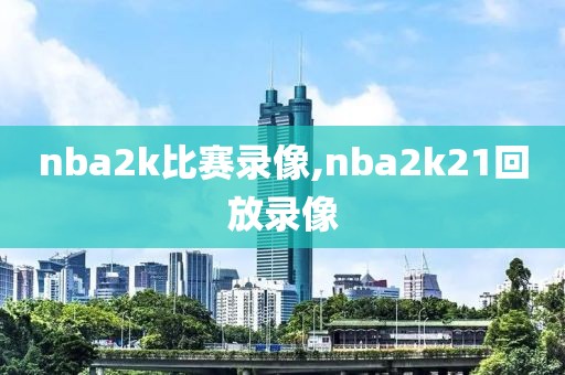 nba2k比赛录像,nba2k21回放录像