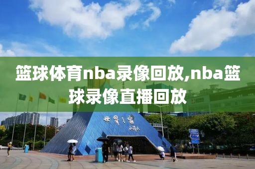 篮球体育nba录像回放,nba篮球录像直播回放