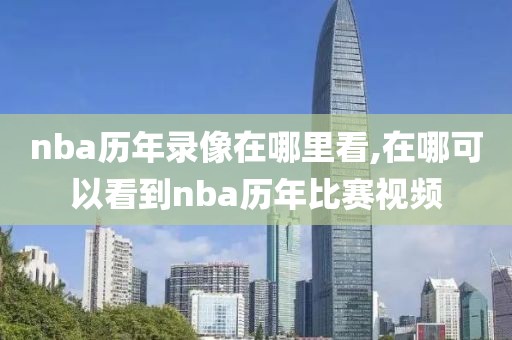 nba历年录像在哪里看,在哪可以看到nba历年比赛视频
