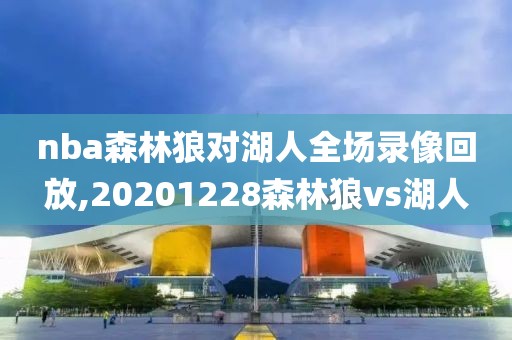 nba森林狼对湖人全场录像回放,20201228森林狼vs湖人