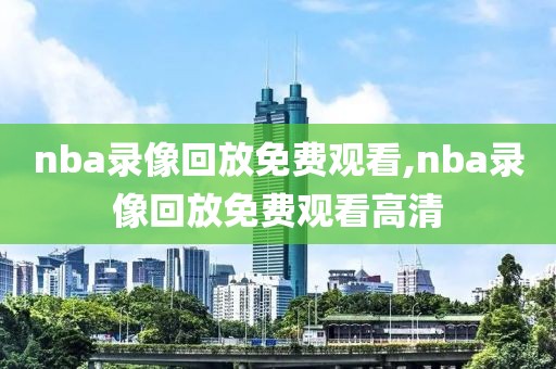 nba录像回放免费观看,nba录像回放免费观看高清