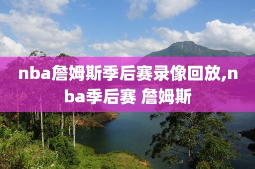 nba詹姆斯季后赛录像回放,nba季后赛 詹姆斯