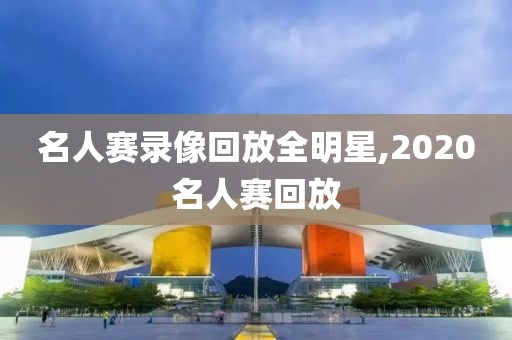名人赛录像回放全明星,2020名人赛回放