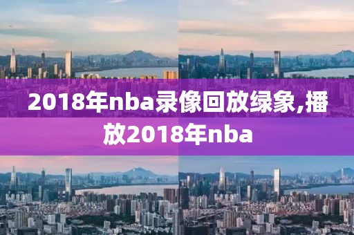 2018年nba录像回放绿象,播放2018年nba