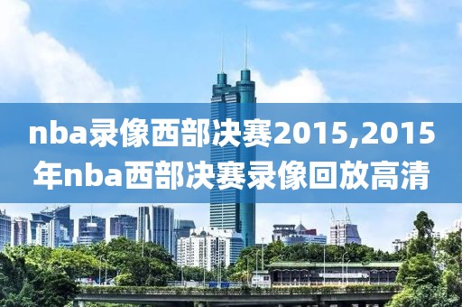 nba录像西部决赛2015,2015年nba西部决赛录像回放高清