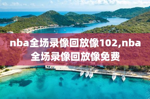 nba全场录像回放像102,nba全场录像回放像免费