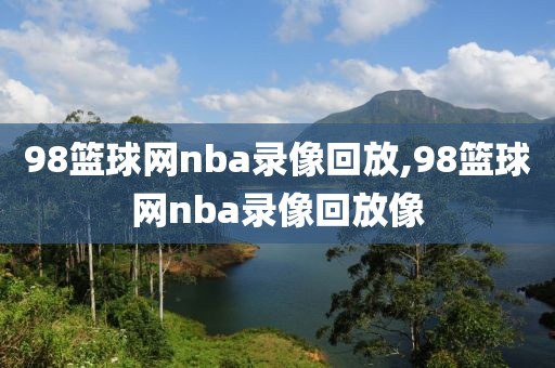 98篮球网nba录像回放,98篮球网nba录像回放像