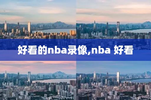 好看的nba录像,nba 好看