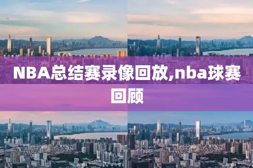 NBA总结赛录像回放,nba球赛回顾