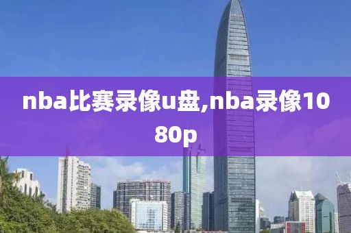 nba比赛录像u盘,nba录像1080p