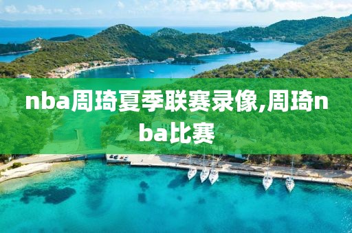 nba周琦夏季联赛录像,周琦nba比赛