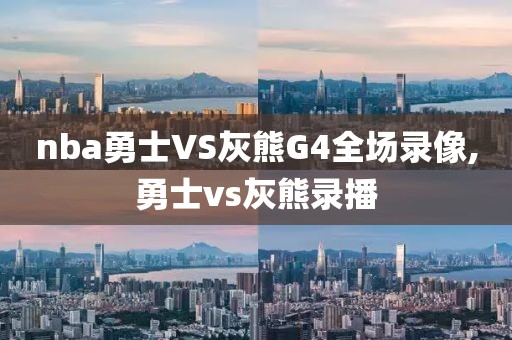nba勇士VS灰熊G4全场录像,勇士vs灰熊录播