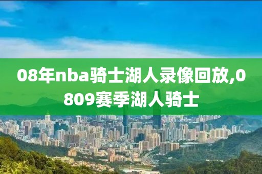 08年nba骑士湖人录像回放,0809赛季湖人骑士