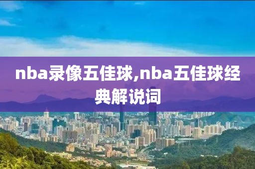 nba录像五佳球,nba五佳球经典解说词
