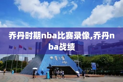 乔丹时期nba比赛录像,乔丹nba战绩